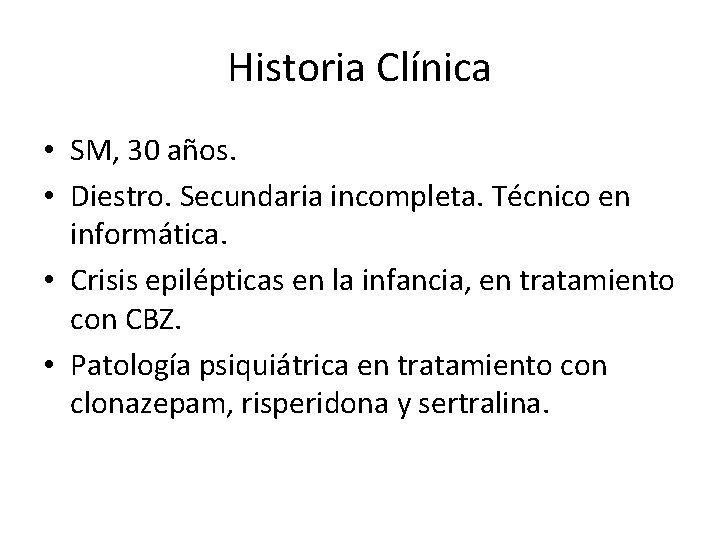 Historia Clínica • SM, 30 años. • Diestro. Secundaria incompleta. Técnico en informática. •