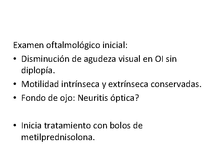 Examen oftalmológico inicial: • Disminución de agudeza visual en OI sin diplopía. • Motilidad