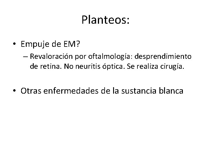 Planteos: • Empuje de EM? – Revaloración por oftalmología: desprendimiento de retina. No neuritis