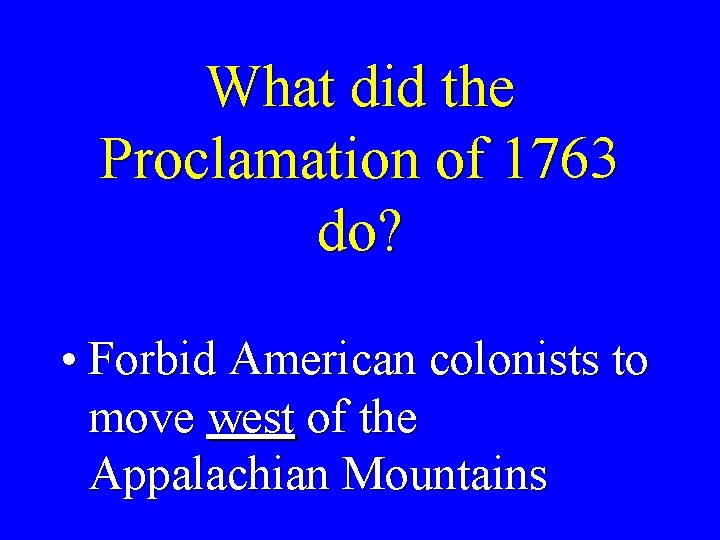 What did the Proclamation of 1763 do? • Forbid American colonists to move west