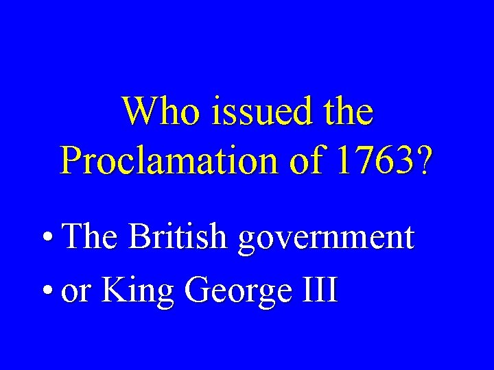 Who issued the Proclamation of 1763? • The British government • or King George