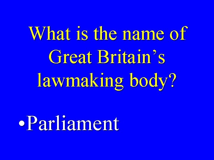 What is the name of Great Britain’s lawmaking body? • Parliament 