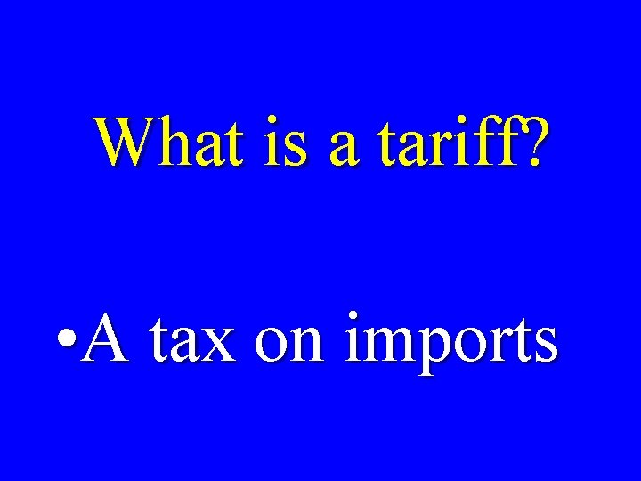 What is a tariff? • A tax on imports 
