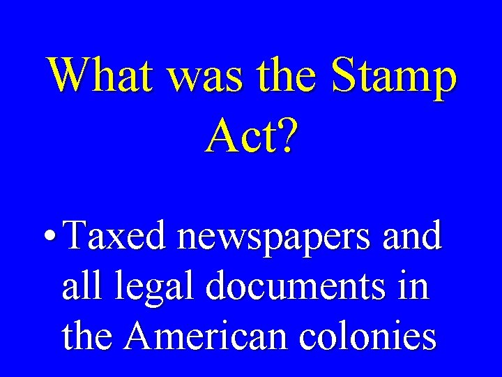 What was the Stamp Act? • Taxed newspapers and all legal documents in the
