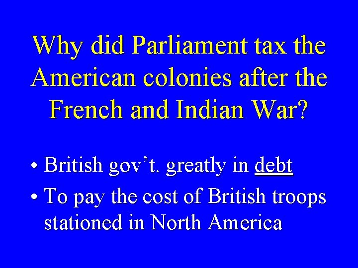 Why did Parliament tax the American colonies after the French and Indian War? •