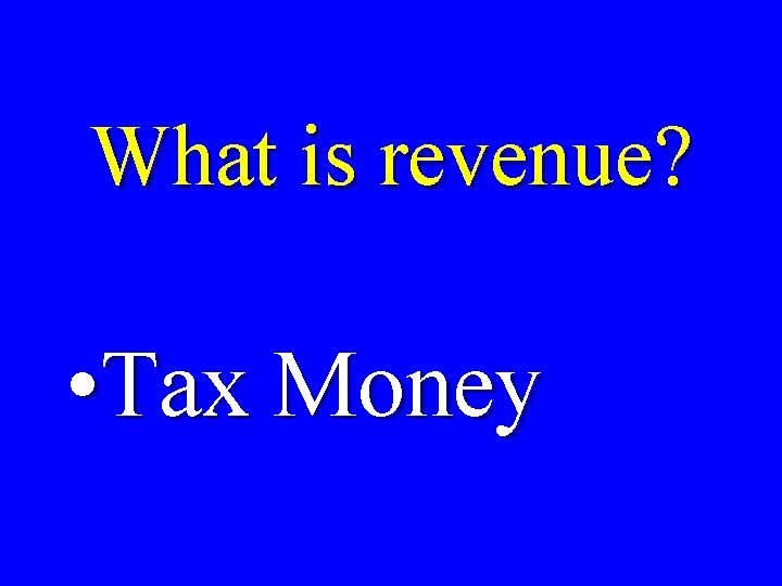 What is revenue? • Tax Money 