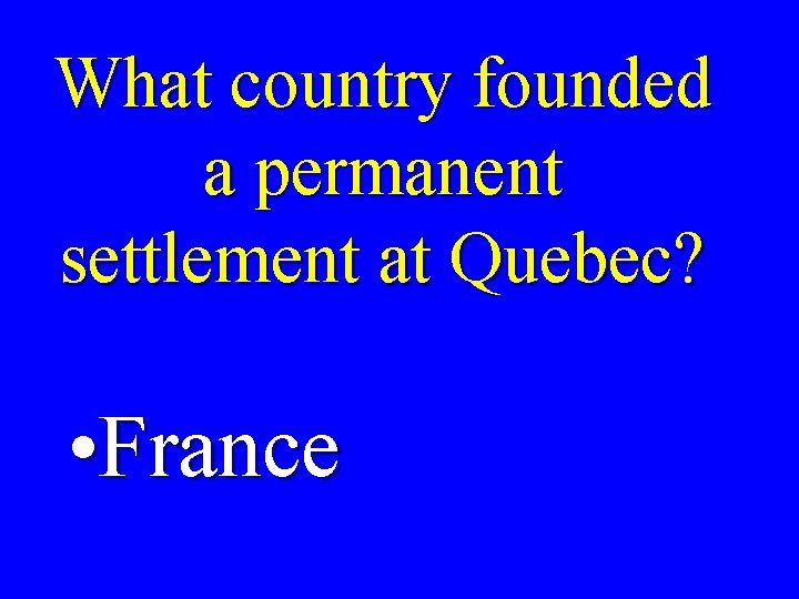 What country founded a permanent settlement at Quebec? • France 
