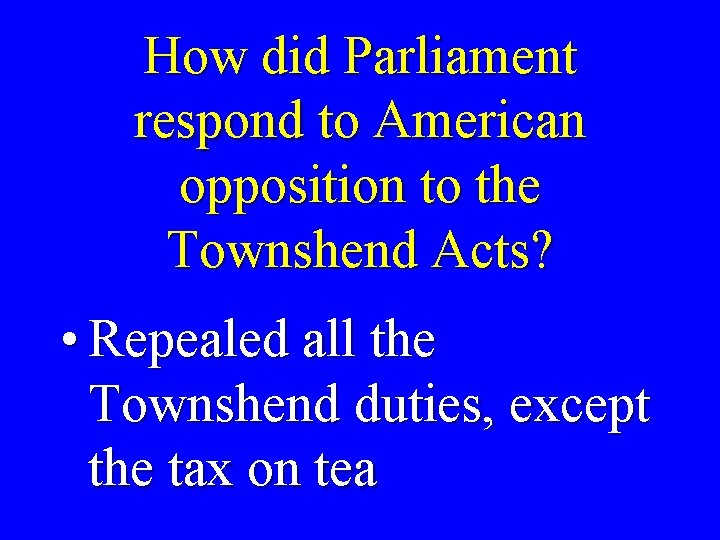 How did Parliament respond to American opposition to the Townshend Acts? • Repealed all