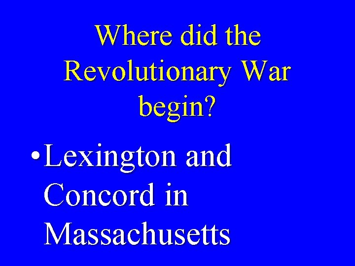Where did the Revolutionary War begin? • Lexington and Concord in Massachusetts 
