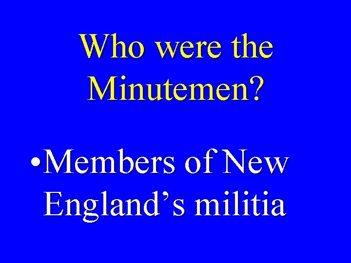 Who were the Minutemen? • Members of New England’s militia 