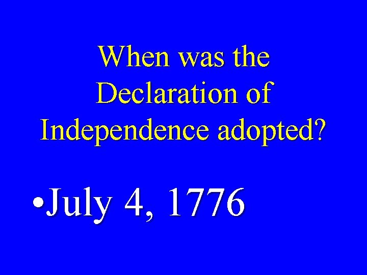 When was the Declaration of Independence adopted? • July 4, 1776 