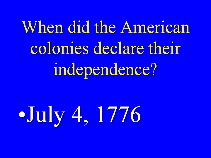 When did the American colonies declare their independence? • July 4, 1776 