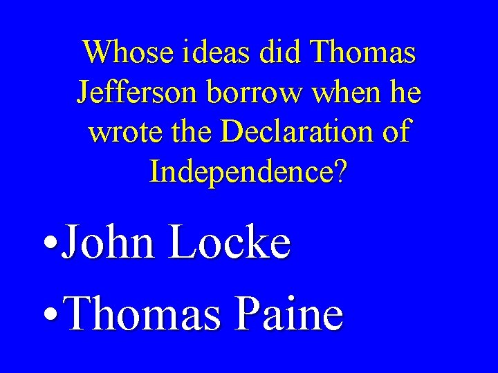 Whose ideas did Thomas Jefferson borrow when he wrote the Declaration of Independence? •