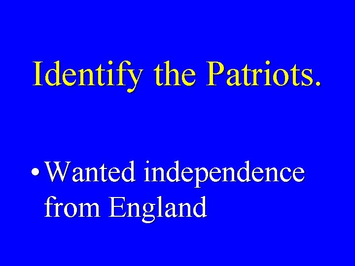 Identify the Patriots. • Wanted independence from England 