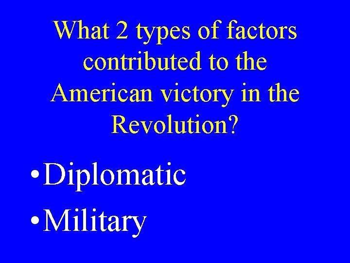 What 2 types of factors contributed to the American victory in the Revolution? •