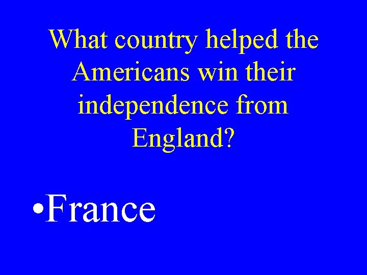 What country helped the Americans win their independence from England? • France 