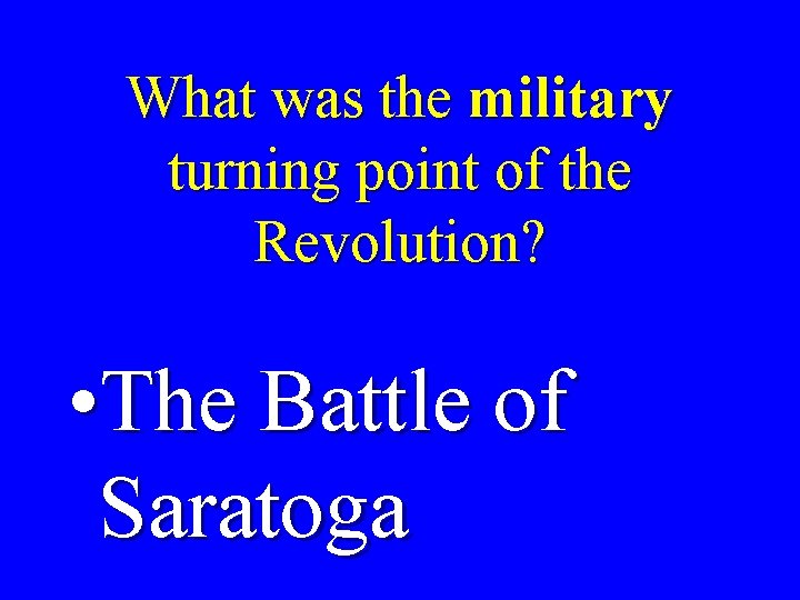 What was the military turning point of the Revolution? • The Battle of Saratoga