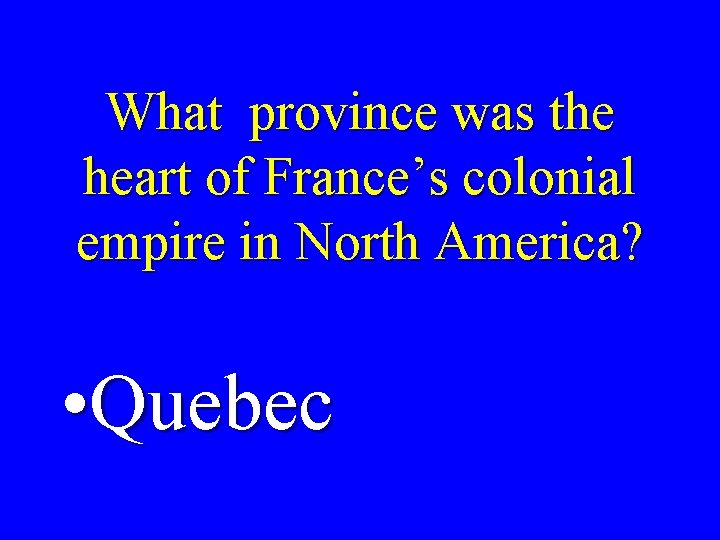 What province was the heart of France’s colonial empire in North America? • Quebec