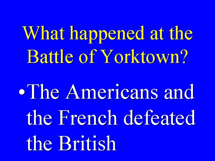 What happened at the Battle of Yorktown? • The Americans and the French defeated