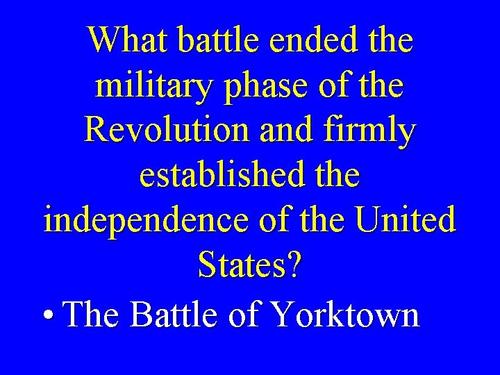 What battle ended the military phase of the Revolution and firmly established the independence