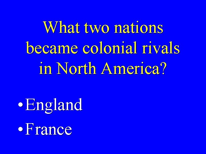What two nations became colonial rivals in North America? • England • France 