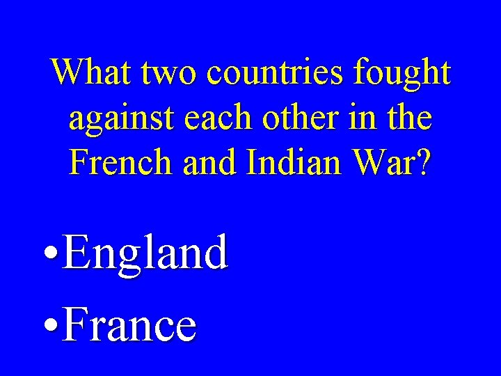 What two countries fought against each other in the French and Indian War? •