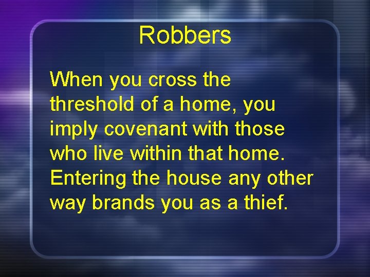 Robbers When you cross the threshold of a home, you imply covenant with those