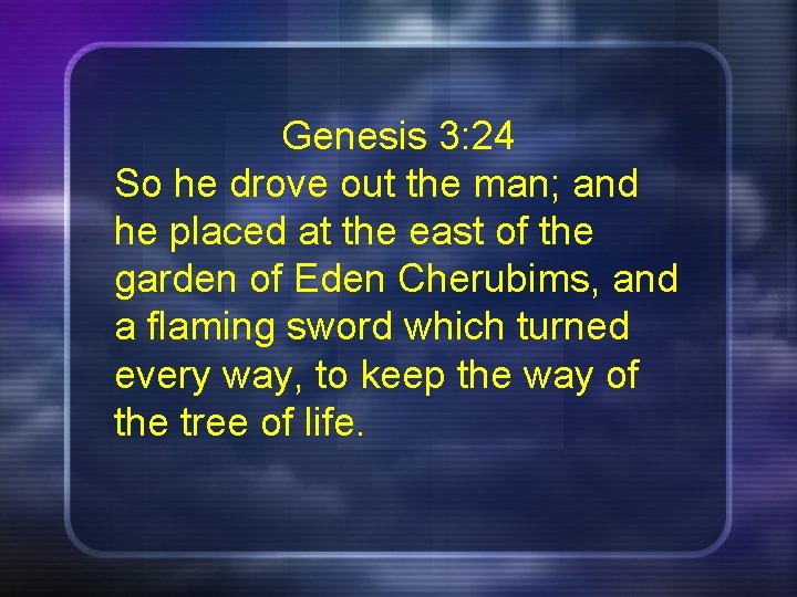 Genesis 3: 24 So he drove out the man; and he placed at the