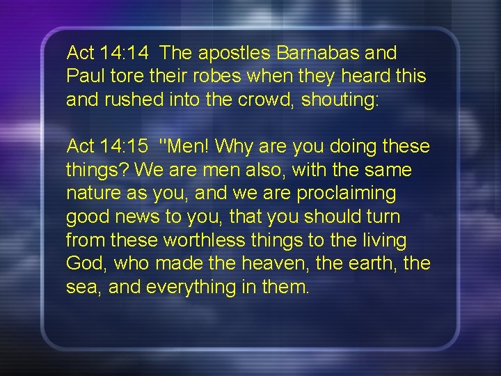 Act 14: 14 The apostles Barnabas and Paul tore their robes when they heard