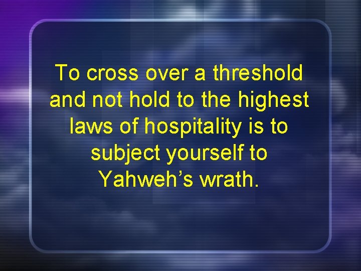 To cross over a threshold and not hold to the highest laws of hospitality