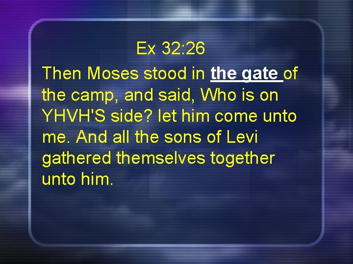 Ex 32: 26 Then Moses stood in the gate of the camp, and said,