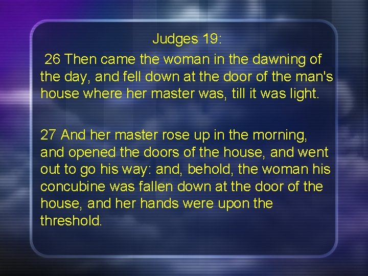 Judges 19: 26 Then came the woman in the dawning of the day, and