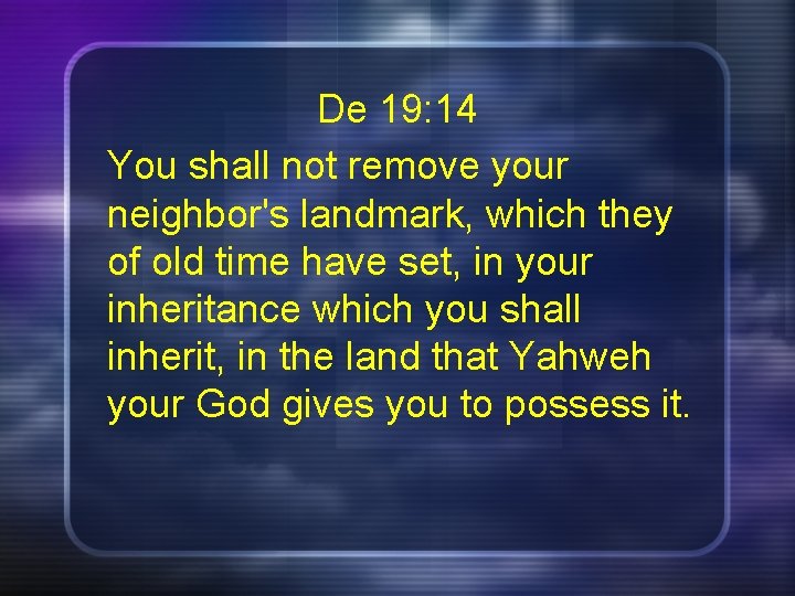 De 19: 14 You shall not remove your neighbor's landmark, which they of old