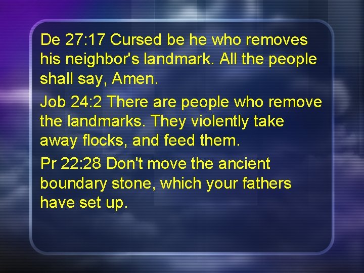 De 27: 17 Cursed be he who removes his neighbor's landmark. All the people