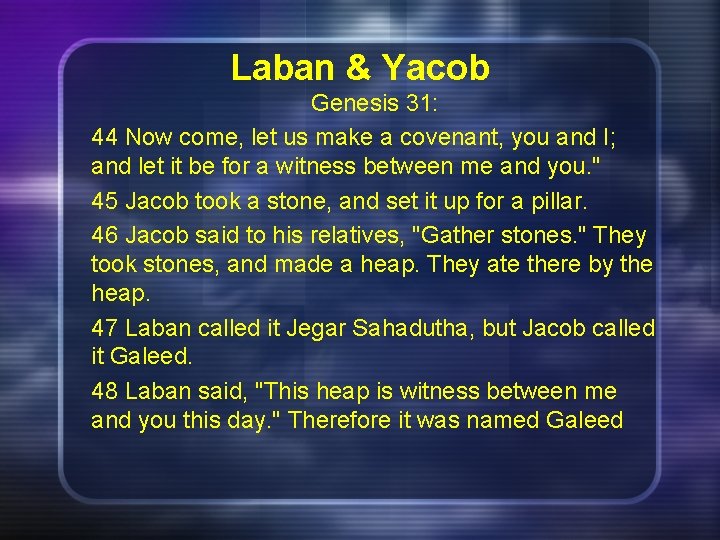 Laban & Yacob Genesis 31: 44 Now come, let us make a covenant, you