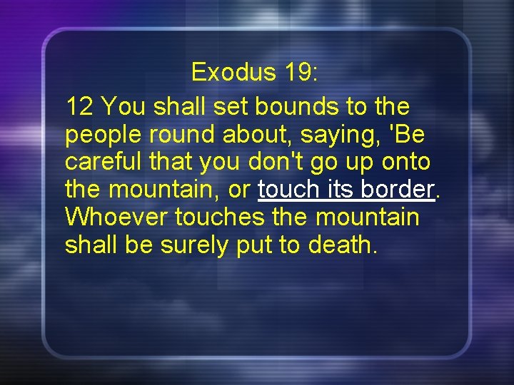 Exodus 19: 12 You shall set bounds to the people round about, saying, 'Be