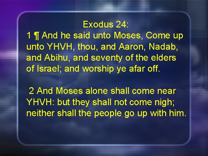 Exodus 24: 1 ¶ And he said unto Moses, Come up unto YHVH, thou,