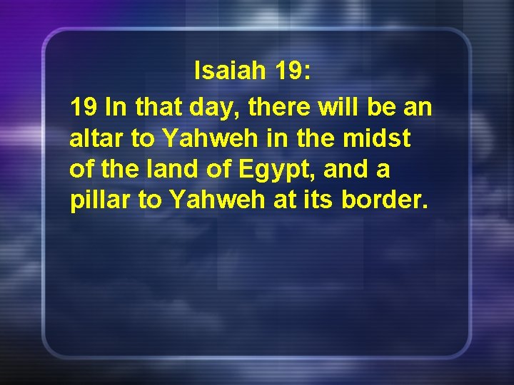 Isaiah 19: 19 In that day, there will be an altar to Yahweh in