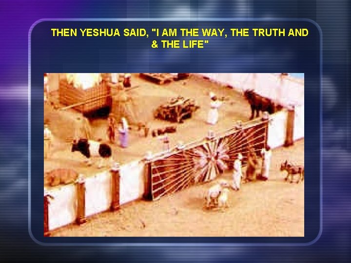 THEN YESHUA SAID, "I AM THE WAY, THE TRUTH AND & THE LIFE" 