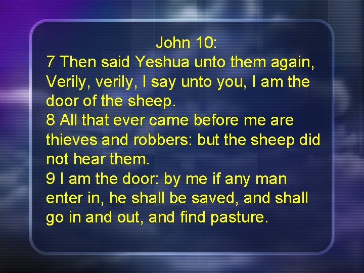 John 10: 7 Then said Yeshua unto them again, Verily, verily, I say unto