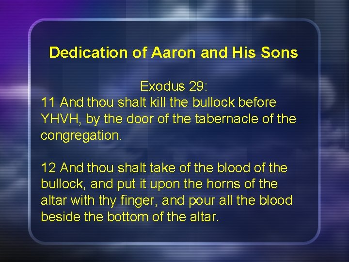 Dedication of Aaron and His Sons Exodus 29: 11 And thou shalt kill the