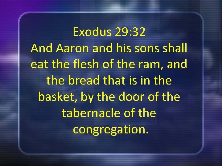 Exodus 29: 32 And Aaron and his sons shall eat the flesh of the