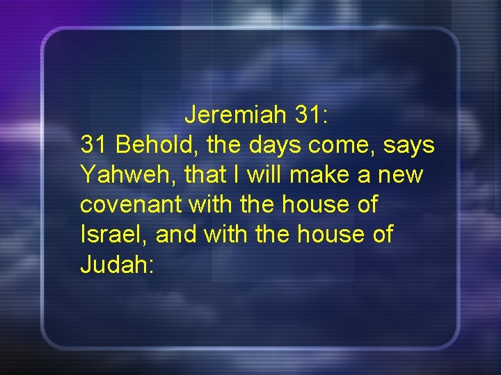 Jeremiah 31: 31 Behold, the days come, says Yahweh, that I will make a