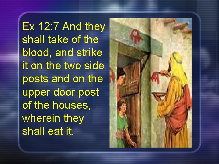 Ex 12: 7 And they shall take of the blood, and strike it on