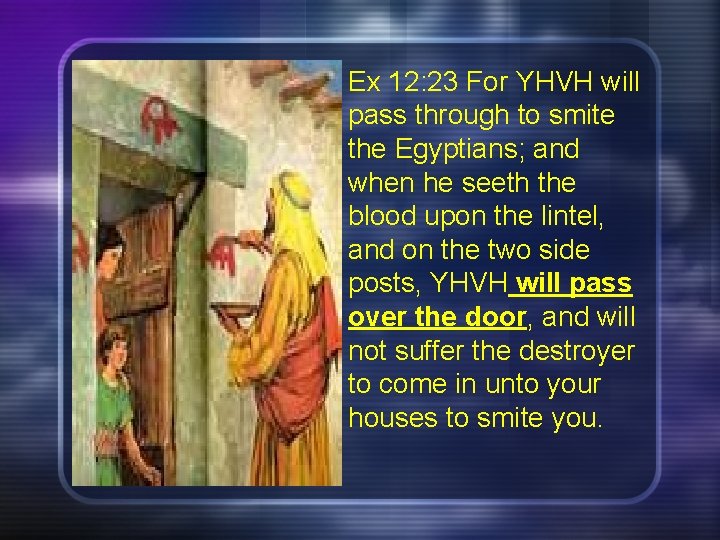 Ex 12: 23 For YHVH will pass through to smite the Egyptians; and when