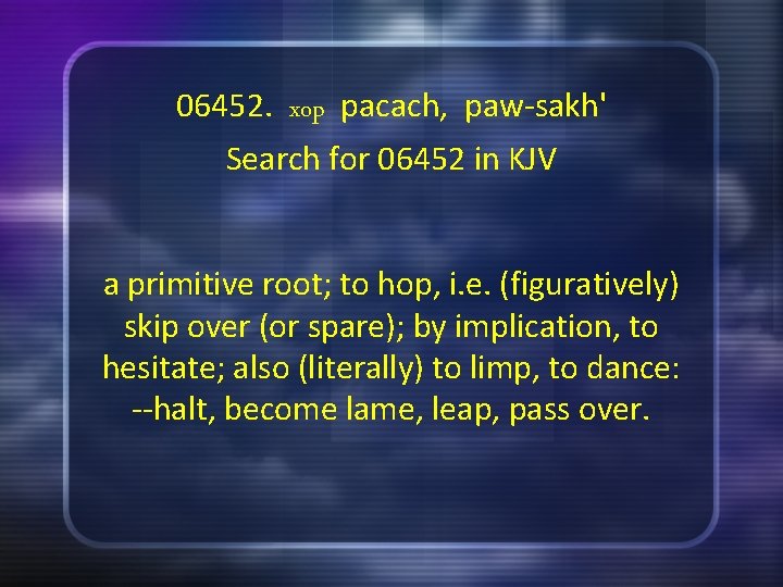 06452. xop pacach, paw-sakh' Search for 06452 in KJV a primitive root; to hop,