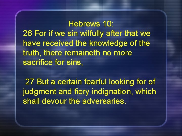 Hebrews 10: 26 For if we sin wilfully after that we have received the