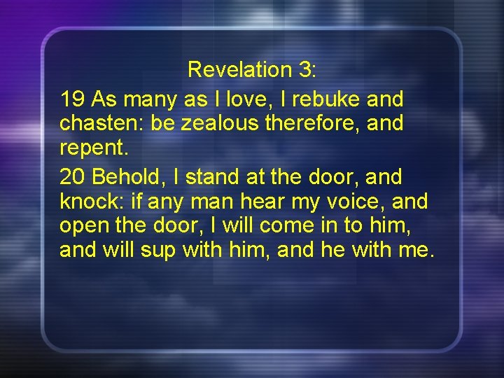 Revelation 3: 19 As many as I love, I rebuke and chasten: be zealous