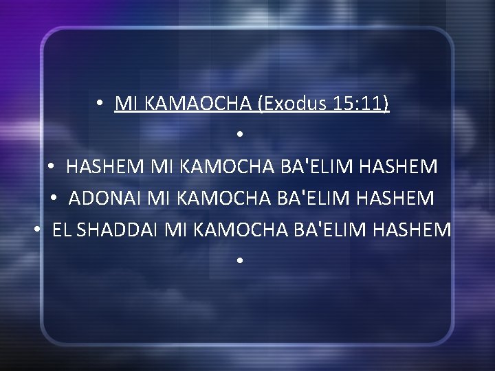  • MI KAMAOCHA (Exodus 15: 11) • • HASHEM MI KAMOCHA BA'ELIM HASHEM