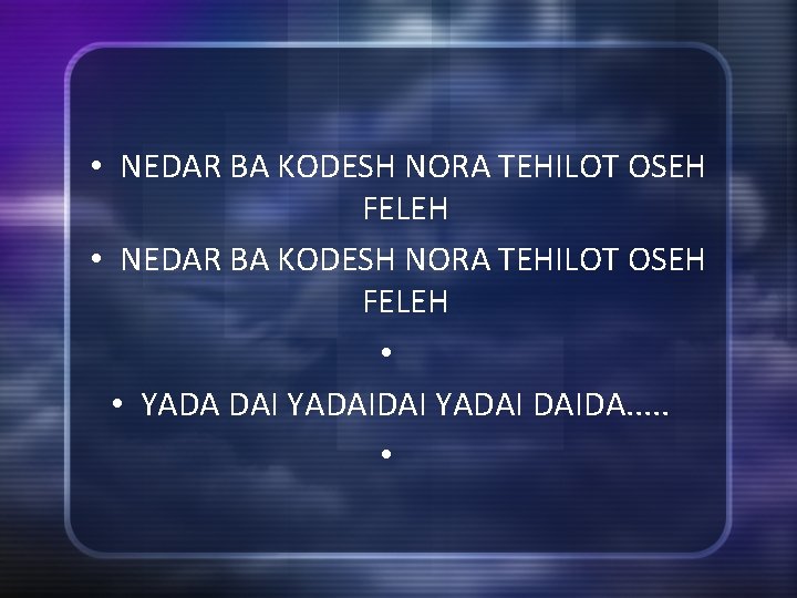  • NEDAR BA KODESH NORA TEHILOT OSEH FELEH • • YADA DAI YADAI